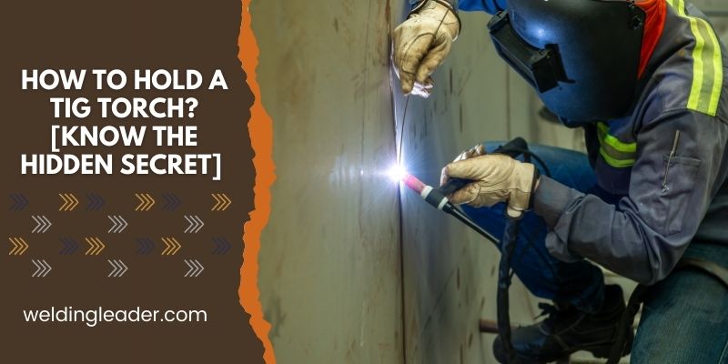How To Hold A TIG Torch