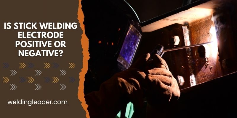 Is Stick Welding Electrode Positive Or Negative