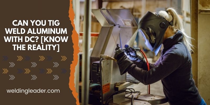 Can You TIG Weld Aluminum With DC
