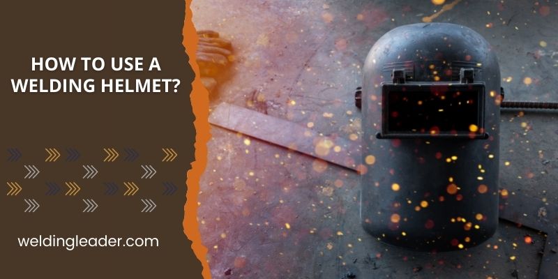 How To Use A Welding Helmet