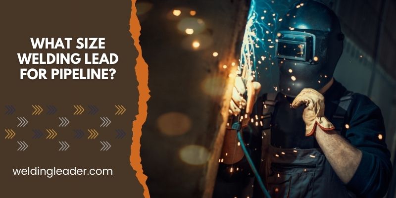 What Size Welding Lead For Pipeline